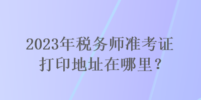 2023年稅務師準考證打印地址在哪里？