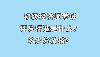 初級(jí)經(jīng)濟(jì)師考試評(píng)分標(biāo)準(zhǔn)是什么？多少分及格？