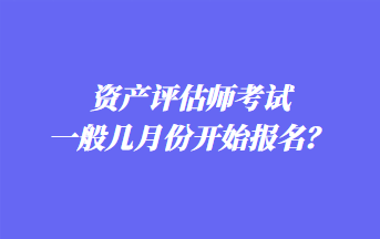 資產(chǎn)評(píng)估師考試一般幾月份開始報(bào)名？