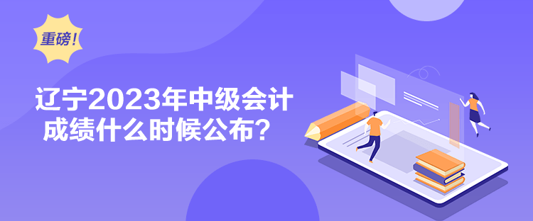 遼寧2023年中級會計成績什么時候公布？