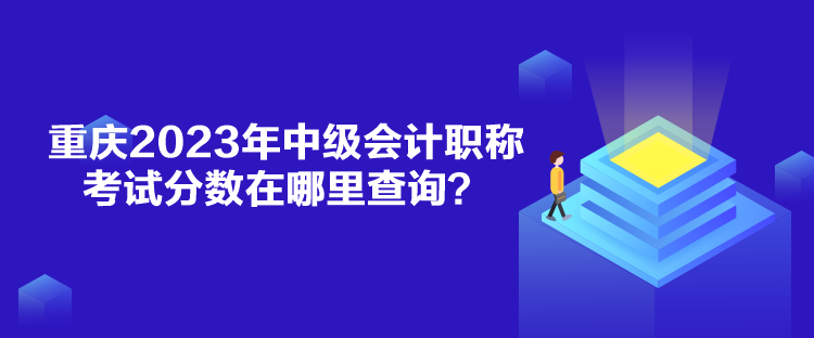 重慶2023年中級(jí)會(huì)計(jì)職稱考試分?jǐn)?shù)在哪里查詢？