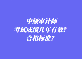 中級審計師考試成績幾年有效？合格標(biāo)準(zhǔn)？