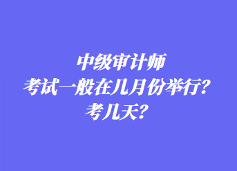 中級審計師考試一般在幾月份舉行？考幾天？