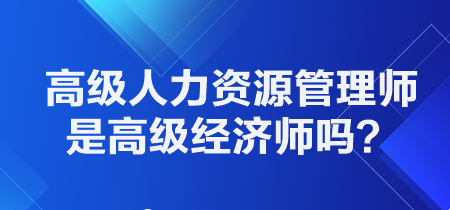 高級人力資源管理師是高級經(jīng)濟師嗎？