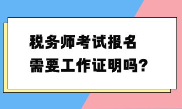 稅務(wù)師考試報(bào)名需要工作證明嗎？