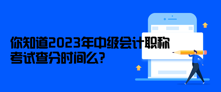 你知道2023年中級(jí)會(huì)計(jì)職稱考試查分時(shí)間么？