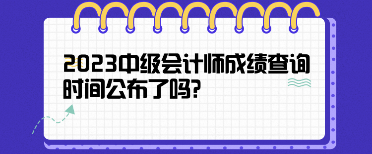 2023中級會計師成績查詢時間公布了嗎？