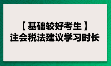 基礎(chǔ)較好考生 注會稅法建議學(xué)習(xí)時(shí)長