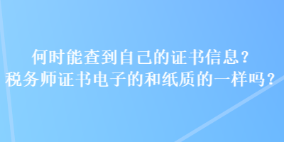 何時(shí)能查到自己的證書信息？稅務(wù)師證書電子的和紙質(zhì)的一樣嗎？