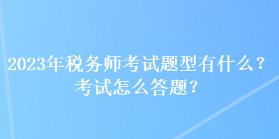 2023年稅務師考試題型有什么？考試怎么答題？