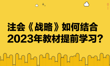 注會《戰(zhàn)略》如何結(jié)合2023年教材提前學(xué)習(xí)？