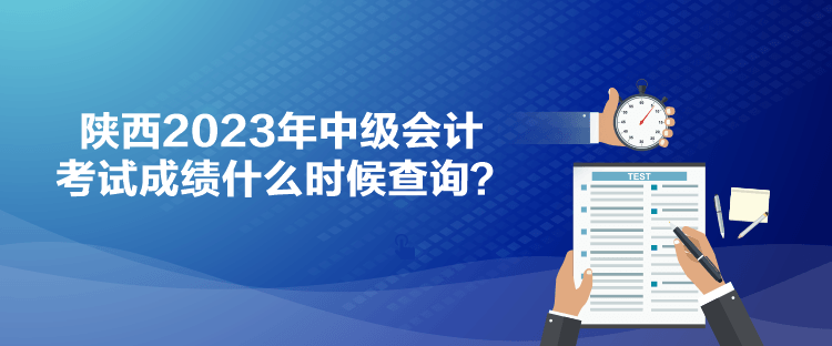 陜西2023年中級會計考試成績什么時候查詢？