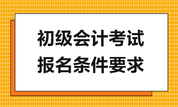 報(bào)考2024年初級(jí)會(huì)計(jì)考試需滿足哪些要求？