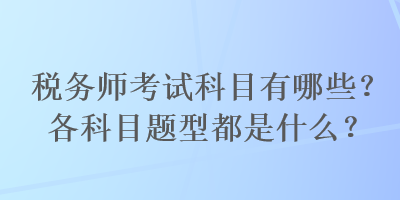 稅務(wù)師考試科目有哪些？各科目題型都是什么？