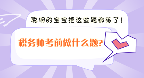 稅務(wù)師考前沖刺做什么題？聰明的寶寶把這些題都練了！