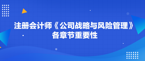 注冊會計師《公司戰(zhàn)略與風(fēng)險管理》各章節(jié)重要性