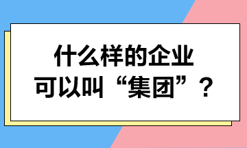 什么樣的企業(yè)可以叫“集團(tuán)”？集團(tuán)可以享受哪些稅收優(yōu)惠？