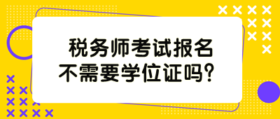 稅務(wù)師考試報名不需要學(xué)位證嗎？