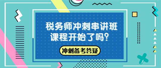 稅務(wù)師沖刺串講班課程開始了嗎？