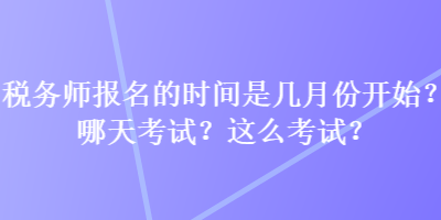 稅務(wù)師報名的時間是幾月份開始？哪天考試？這么考試？