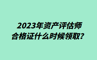 2023年資產(chǎn)評估師合格證什么時(shí)候領(lǐng)?。? suffix=