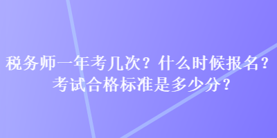 稅務(wù)師一年考幾次？什么時(shí)候報(bào)名？考試合格標(biāo)準(zhǔn)是多少分？