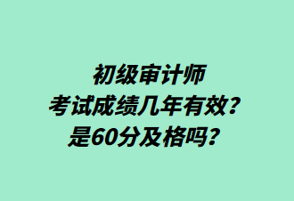 初級審計(jì)師考試成績幾年有效？是60分及格嗎？