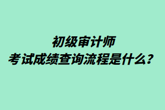 初級審計師考試成績查詢流程是什么？