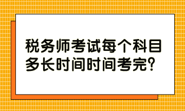 稅務(wù)師考試每個科目多長時間時間考完？