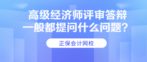 高級經(jīng)濟(jì)師評審答辯一般都提問什么問題？