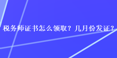 稅務(wù)師證書怎么領(lǐng)??？幾月份發(fā)證？