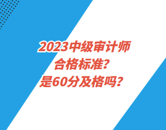 2023中級審計(jì)師合格標(biāo)準(zhǔn)？是60分及格嗎？