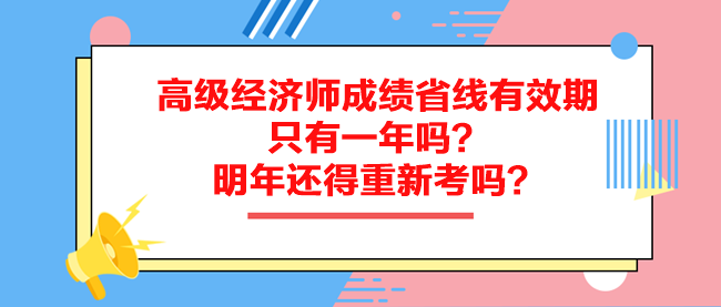 高級經(jīng)濟師成績省線有效期只有一年嗎？明年還得重新考嗎？