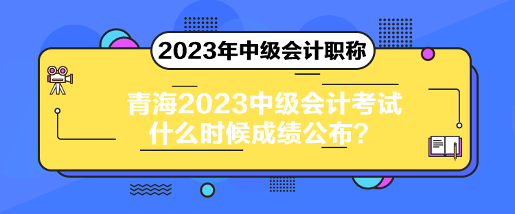 青海2023中級會計考試什么時候成績公布？