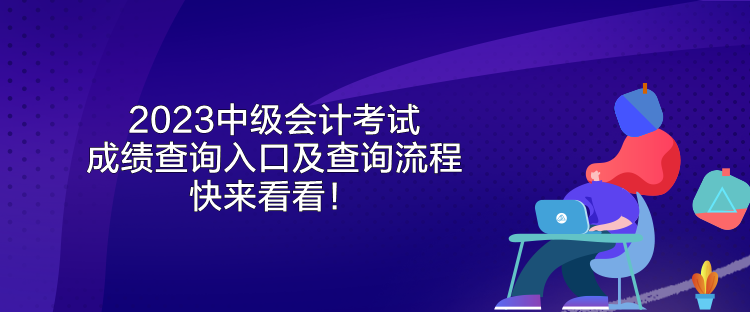 2023中級(jí)會(huì)計(jì)考試成績(jī)查詢?nèi)肟诩安樵兞鞒?快來(lái)看看！