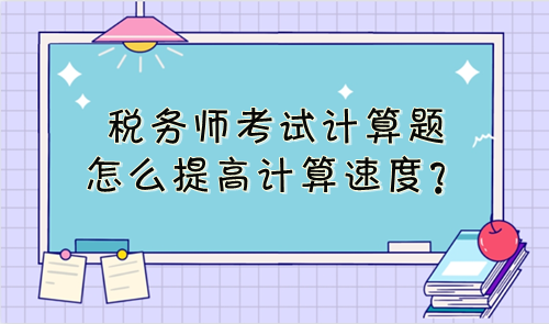 稅務(wù)師考試計算題怎么提高計算速度