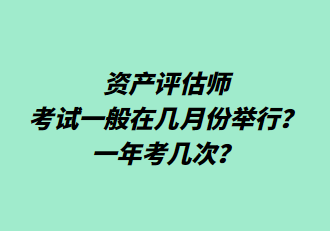 資產(chǎn)評估師考試一般在幾月份舉行？一年考幾次？