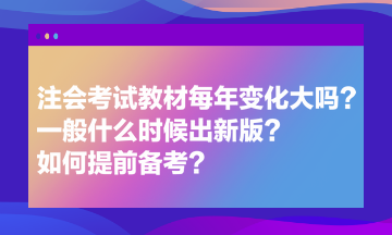 注會考試教材每年變化大嗎？一般什么時候出新版？如何提前備考？