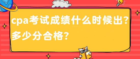 cpa考試成績什么時(shí)候出？多少分合格？