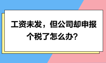 工資未發(fā)，但是公司卻申報個稅了怎么辦？