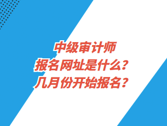 中級(jí)審計(jì)師報(bào)名網(wǎng)址是什么？幾月份開始報(bào)名？