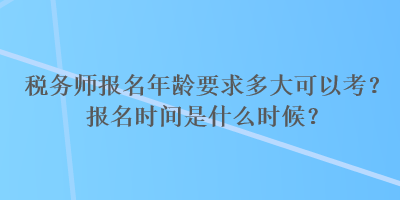 稅務師報名年齡要求多大可以考？報名時間是什么時候？