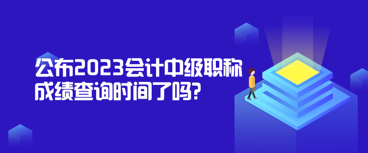 公布2023會計中級職稱成績查詢時間了嗎？