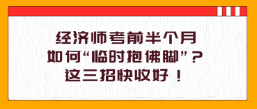 經(jīng)濟(jì)師考前半個(gè)月，如何“臨時(shí)抱佛腳”？這三招快收好！