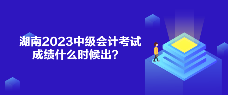 湖南2023中級(jí)會(huì)計(jì)考試成績(jī)什么時(shí)候出？