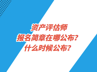 資產(chǎn)評(píng)估師報(bào)名簡(jiǎn)章在哪公布？什么時(shí)候公布？