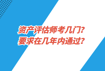 資產(chǎn)評(píng)估師考幾門？要求在幾年內(nèi)通過？