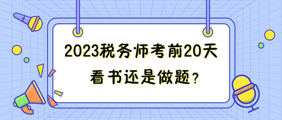 距離2023年稅務(wù)師考試只有20來天 看書還是做題？