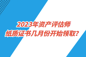 2023年資產(chǎn)評估師紙質(zhì)證書幾月份開始領(lǐng)?。? suffix=