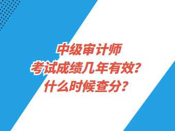 中級(jí)審計(jì)師考試成績(jī)幾年有效？什么時(shí)候查分？